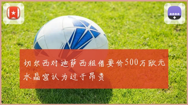 切尔西对迪萨西租借要价500万欧元水晶宫认为过于昂贵