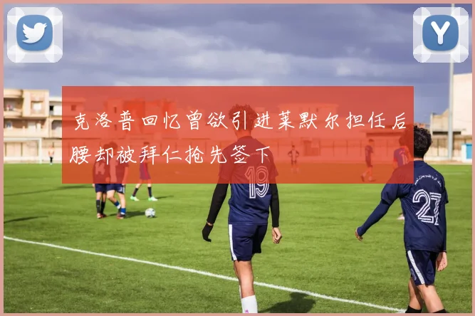 克洛普回忆曾欲引进莱默尔担任后腰却被拜仁抢先签下