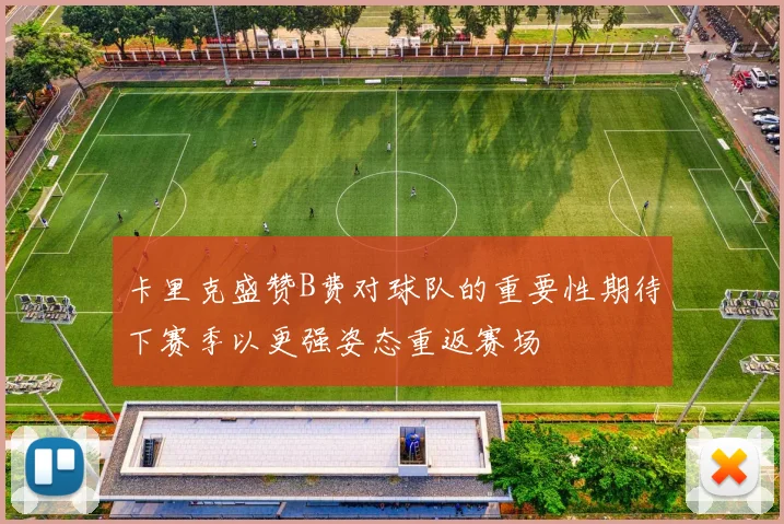 卡里克盛赞B费对球队的重要性期待下赛季以更强姿态重返赛场