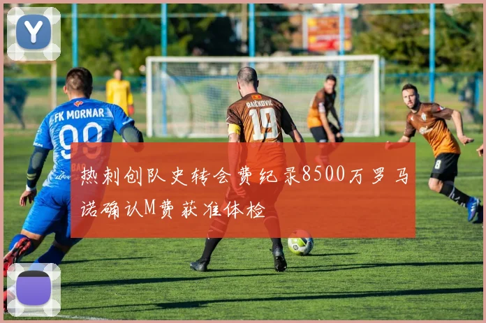 热刺创队史转会费纪录8500万罗马诺确认M费获准体检