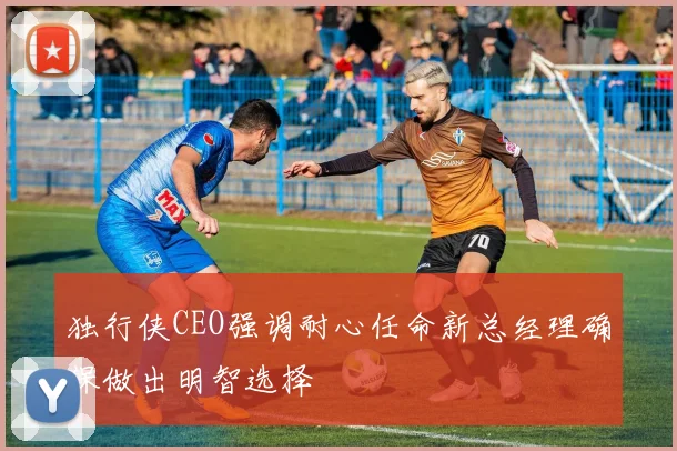 独行侠CEO强调耐心任命新总经理确保做出明智选择