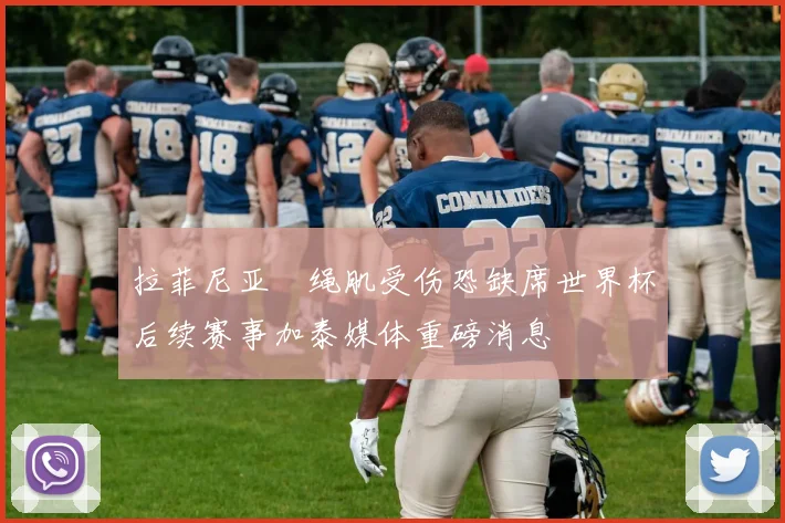 拉菲尼亚腘绳肌受伤恐缺席世界杯后续赛事加泰媒体重磅消息