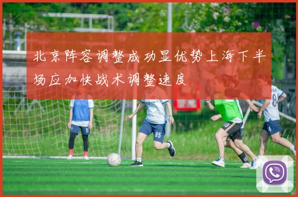 北京阵容调整成功显优势上海下半场应加快战术调整速度