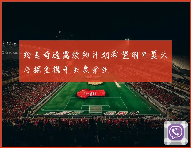 约基奇透露续约计划希望明年夏天与掘金携手共度余生