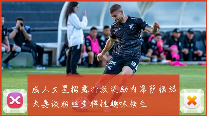 成人女星揭露扑救奖励内幕萨福诺夫妻谈粉丝多样性趣味横生